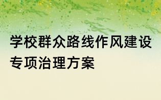 學(xué)校群眾路線作風(fēng)建設(shè)專項(xiàng)治理方案