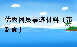 優(yōu)秀團(tuán)員事跡材料(帶封面)