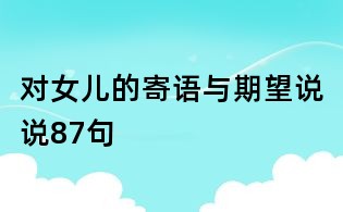 對女兒的寄語與期望說說87句
