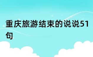 重慶旅游結(jié)束的說說51句