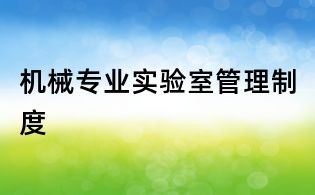 機(jī)械專(zhuān)業(yè)實(shí)驗(yàn)室管理制度