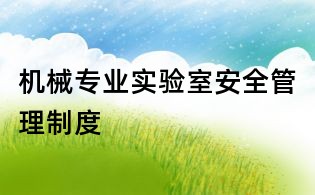 機(jī)械專(zhuān)業(yè)實(shí)驗(yàn)室安全管理制度