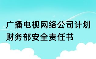 廣播電視網(wǎng)絡(luò)公司計劃財務(wù)部安全責(zé)任書