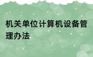 機關(guān)單位計算機設(shè)備管理辦法