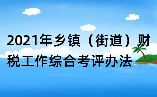 2021年鄉(xiāng)鎮(zhèn)（街道）財(cái)稅工作綜合考評(píng)辦法