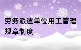 勞務(wù)派遣單位用工管理規(guī)章制度
