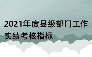 2021年度縣級(jí)部門工作實(shí)績(jī)考核指標(biāo)