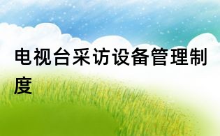 電視臺采訪設(shè)備管理制度