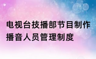 電視臺技播部節(jié)目制作播音人員管理制度
