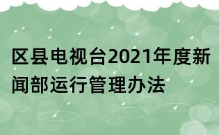 區(qū)縣電視臺2021年度新聞部運行管理辦法