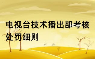 電視臺技術(shù)播出部考核處罰細(xì)則
