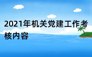 2021年機(jī)關(guān)黨建工作考核內(nèi)容