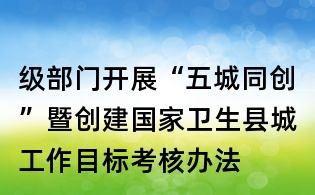 級部門開展“五城同創”暨創建國家衛生縣城工作目標考核辦法