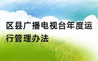 區縣廣播電視臺年度運行管理辦法