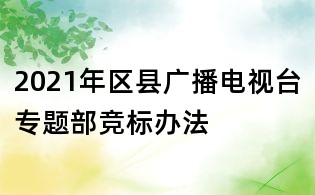 2021年區(qū)縣廣播電視臺(tái)專題部競(jìng)標(biāo)辦法