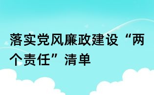 落實(shí)黨風(fēng)廉政建設(shè)“兩個(gè)責(zé)任”清單