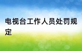 電視臺工作人員處罰規定