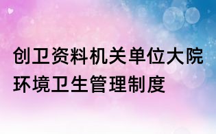 創(chuàng)衛(wèi)資料:機關單位大院環(huán)境衛(wèi)生管理制度