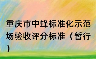 重慶市中蜂標(biāo)準(zhǔn)化示范場(chǎng)驗(yàn)收評(píng)分標(biāo)準(zhǔn)(暫行)