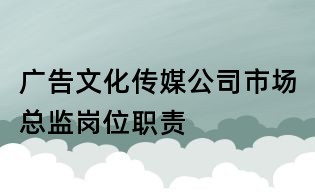 廣告文化傳媒公司市場總監(jiān)崗位職責(zé)