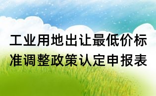 工業(yè)用地出讓最低價標(biāo)準(zhǔn)調(diào)整政策認(rèn)定申報表