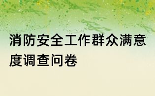 消防安全工作群眾滿意度調查問卷