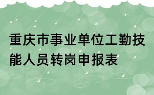 重慶市事業單位工勤技能人員轉崗申報表