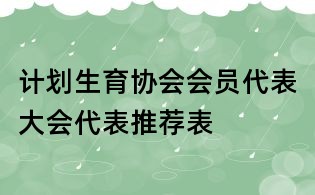 計(jì)劃生育協(xié)會(huì)會(huì)員代表大會(huì)代表推薦表