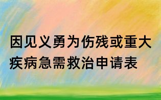 因見(jiàn)義勇為傷殘或重大疾病急需救治申請(qǐng)表