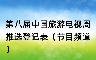 第八屆中國旅游電視周推選登記表（節目頻道）