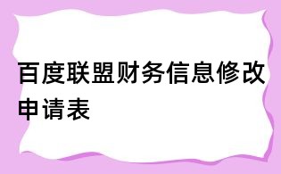 百度聯(lián)盟財(cái)務(wù)信息修改申請(qǐng)表