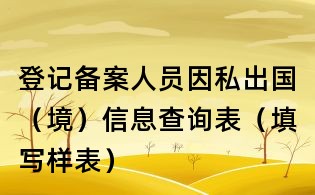 登記備案人員因私出國（境）信息查詢表（填寫樣表）