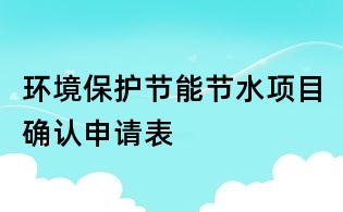 環境保護節能節水項目確認申請表