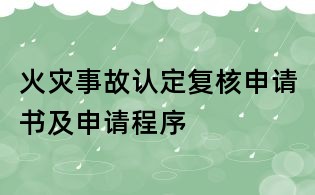 火災(zāi)事故認(rèn)定復(fù)核申請(qǐng)書(shū)及申請(qǐng)程序