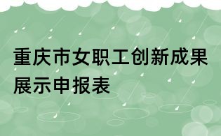 重慶市女職工創新成果展示申報表