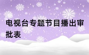 電視臺(tái)專題節(jié)目播出審批表