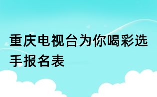 重慶電視臺為你喝彩選手報名表