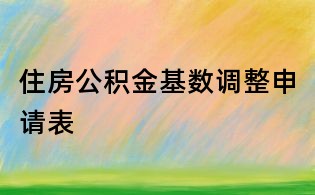 住房公積金基數調整申請表