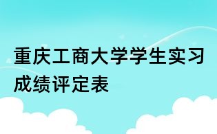 重慶工商大學學生實習成績評定表