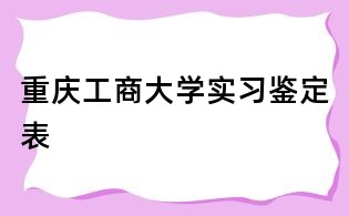 重慶工商大學(xué)實(shí)習(xí)鑒定表