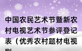 中國農(nóng)民藝術節(jié)暨新農(nóng)村電視藝術節(jié)參評登記表（優(yōu)秀農(nóng)村題材電視劇類）