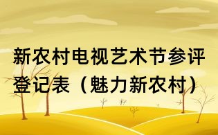 新農村電視藝術節參評登記表(魅力新農村)