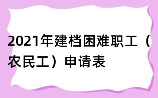 2021年建檔困難職工(農民工)申請表