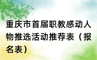 重慶市首屆職教感動人物推選活動推薦表（報名表）