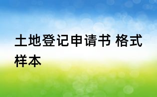 土地登記申請(qǐng)書(shū) 格式樣本