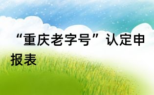 “重慶老字號”認定申報表