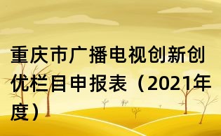 重慶市廣播電視創新創優欄目申報表（2021年度）