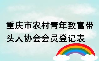 重慶市農村青年致富帶頭人協會會員登記表