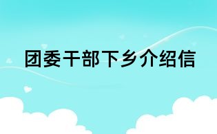團(tuán)委干部下鄉(xiāng)介紹信