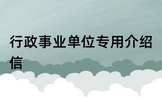 行政事業(yè)單位專(zhuān)用介紹信